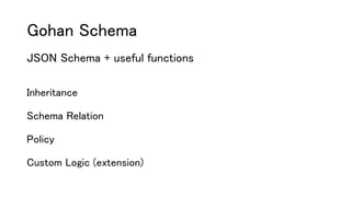 Gohan Schema
JSON Schema + useful functions
Inheritance
Schema Relation
Policy
Custom Logic (extension)
 
