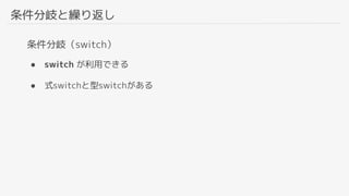 条件分岐と繰り返し
条件分岐（switch）
● switch が利用できる
● 式switchと型switchがある
 
