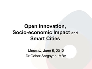 Open Innovation,
Socio-economic Impact and
       Smart Cities

      Moscow, June 5, 2012
     Dr Gohar Sargsyan, MBA
 