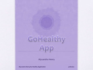 Alyxandra Henry
3/18/2022
Alyxandra Henry/Go Healthy Application
 