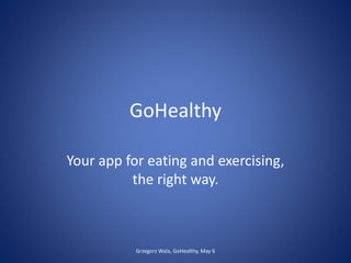 GoHealthy
Your app for eating and exercising,
the right way.
Grzegorz Wala, GoHealthy, May 6
 