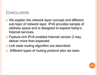 CONCLUSION
46
 We explain the network layer concept and different
sub topic of network layer. IPv6 provides sample of
add...