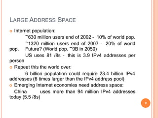 LARGE ADDRESS SPACE
today (5.5 /8s)
9
 Internet population:
~630 million users end of 2002 – 10% of world pop.
~1320 mill...