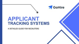 GOHIRE. COM
APPLICANT
TRACKING SYSTEMS
A DETAILED GUIDE FOR RECRUITERS
 