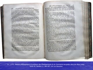 In : 1775. Histoire philosophique et politique des Établissements & du Commerce européen dans les deux Indes.
Tome III, Ge...