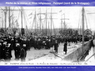 Pêche de la morue et fêtes religieuses : Paimpol (nord de la Bretagne)
Carte postale ancienne, vers 1905-1910. Coll. Henri...