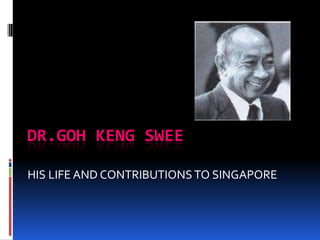 DR.GOH KENG SWEE HIS LIFE AND CONTRIBUTIONS TO SINGAPORE 