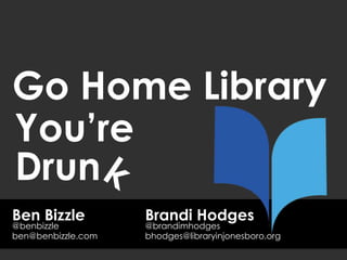 Ben Bizzle
Go Home Library
ben@benbizzle.com
@benbizzle
You’re
Drun
Brandi Hodges
bhodges@libraryinjonesboro.org
@brandimhodges
 
