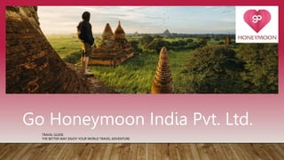 Go Honeymoon India Pvt. Ltd.
TRAVEL GUIDE:
THE BETTER WAY ENJOY YOUR WORLD TRAVEL ADVENTURE
 