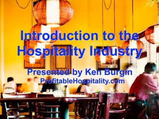 Introduction to the
Hospitality Industry
 Presented by Ken Burgin
   ProfitableHospitality.com
 