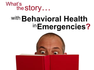 What’s Behavioral Health with story … the in Emergencies ? 