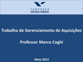 Trabalho de Gerenciamento de Aquisições

         Professor Marco Coghi


                Maio-2012
 