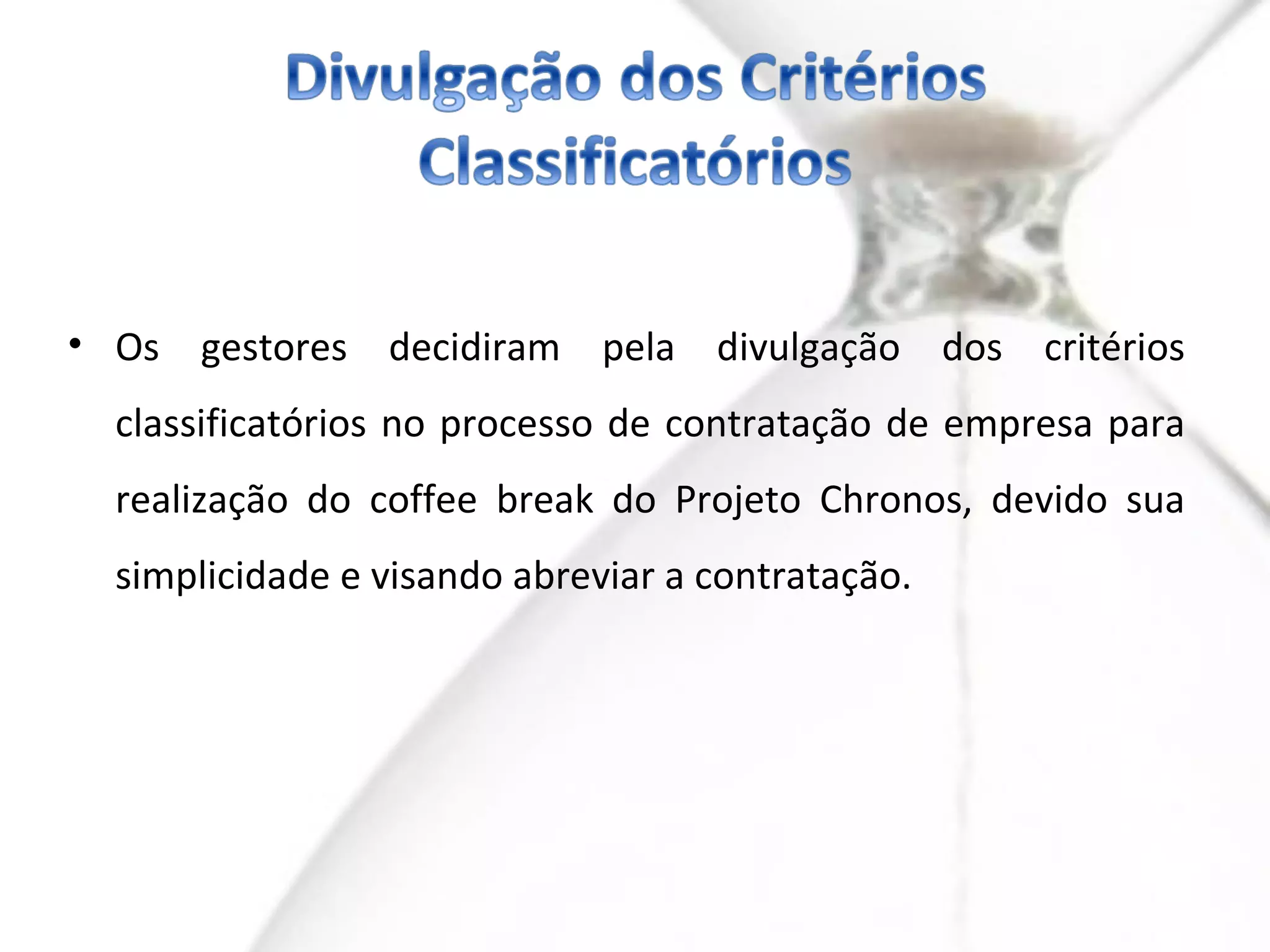 • Os gestores decidiram pela divulgação dos critérios
  classificatórios no processo de contratação de empresa para
  realização do coffee break do Projeto Chronos, devido sua
  simplicidade e visando abreviar a contratação.
 