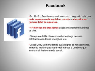 Facebook
•Em 2013 o Brasil se consolidou como o segundo país que
mais acessa a rede social no mundo e a terceira em
número...