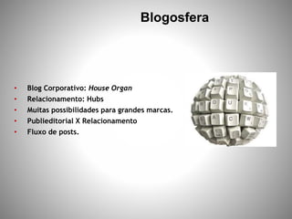 Blogosfera
• Blog Corporativo: House Organ
• Relacionamento: Hubs
• Muitas possibilidades para grandes marcas.
• Publiedit...