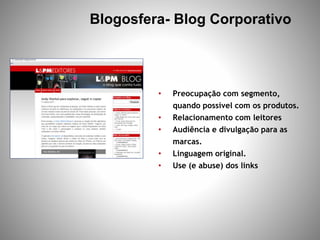 Blogosfera- Blog Corporativo
• Preocupação com segmento,
quando possível com os produtos.
• Relacionamento com leitores
• ...