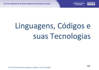 Currículo Referência de Linguagens, Códigos e suas Tecnologias
13
Linguagens, Códigos e
suas Tecnologias
 