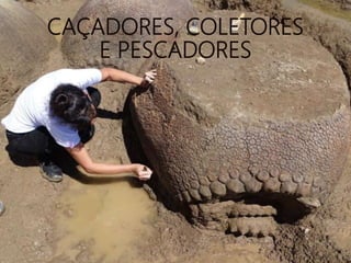 CAÇADORES, COLETORES
E PESCADORES
 