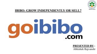 IBIBO: GROW INDEPENDENTLY OR SELL?
PRESENTED BY:-
Abhishek Rajvanshi
 