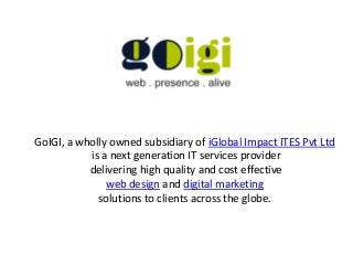 GoIGI, a wholly owned subsidiary of iGlobal Impact ITES Pvt Ltd
is a next generation IT services provider
delivering high quality and cost effective
web design and digital marketing
solutions to clients across the globe.
 