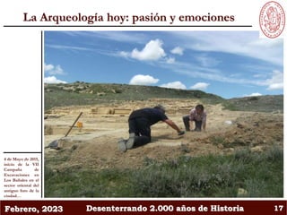 Febrero, 2023 Desenterrando 2.000 años de Historia 17
La Arqueología hoy: pasión y emociones
4 de Mayo de 2015,
inicio de ...