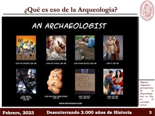 Febrero, 2023 Desenterrando 2.000 años de Historia 2
¿Qué es eso de la Arqueología?
Algunas
singulares
percepciones
de la
...