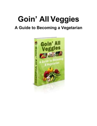 Goin’ All Veggies
A Guide to Becoming a Vegetarian
 