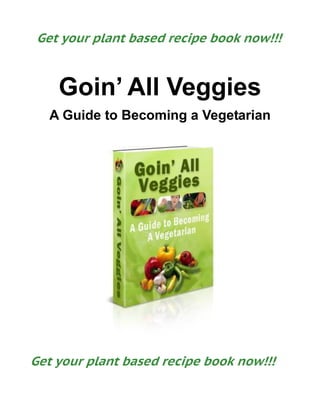 Goin’ All Veggies
A Guide to Becoming a Vegetarian
Get your plant based recipe book now!!!
Get your plant based recipe book now!!!
 