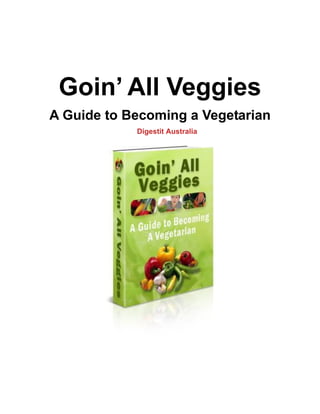 Goin’ All Veggies
A Guide to Becoming a Vegetarian
Digestit Australia
 
