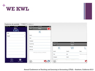 +
WE KWL
Annual Conference on Teaching and Learning in Accounting (CTLA) – Anaheim, California 2013
 