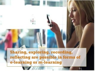 +
Desafíos del uso de tecnología en la educación
31
Sharing, exploring, recording,
reflecting are possible in forms of
e-learning or m-learning
 