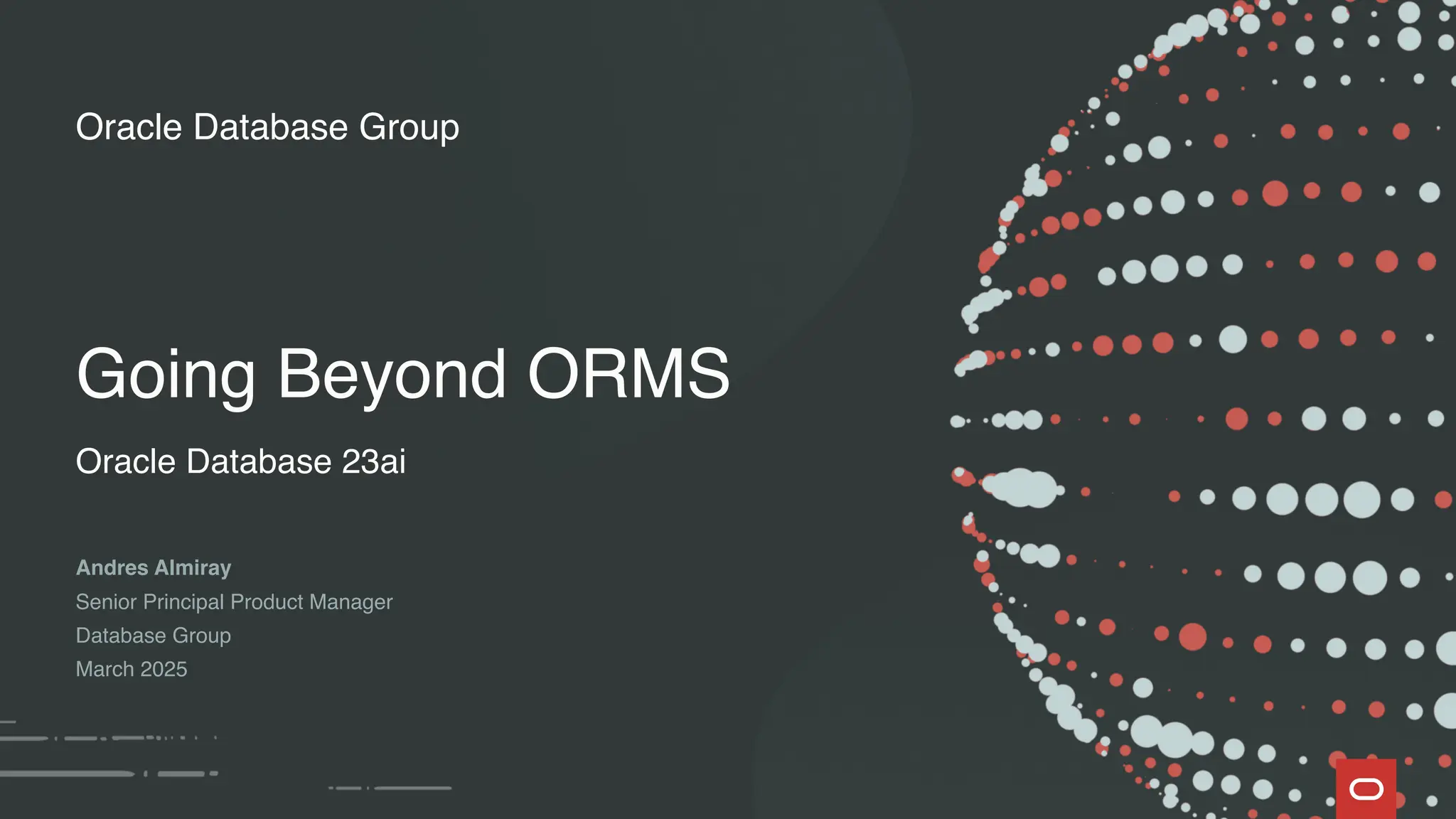 Oracle Database Group
Oracle Database 23ai
Andres Almiray
Senior Principal Product Manager
Database Group
March 2025
Going Beyond ORMS
 