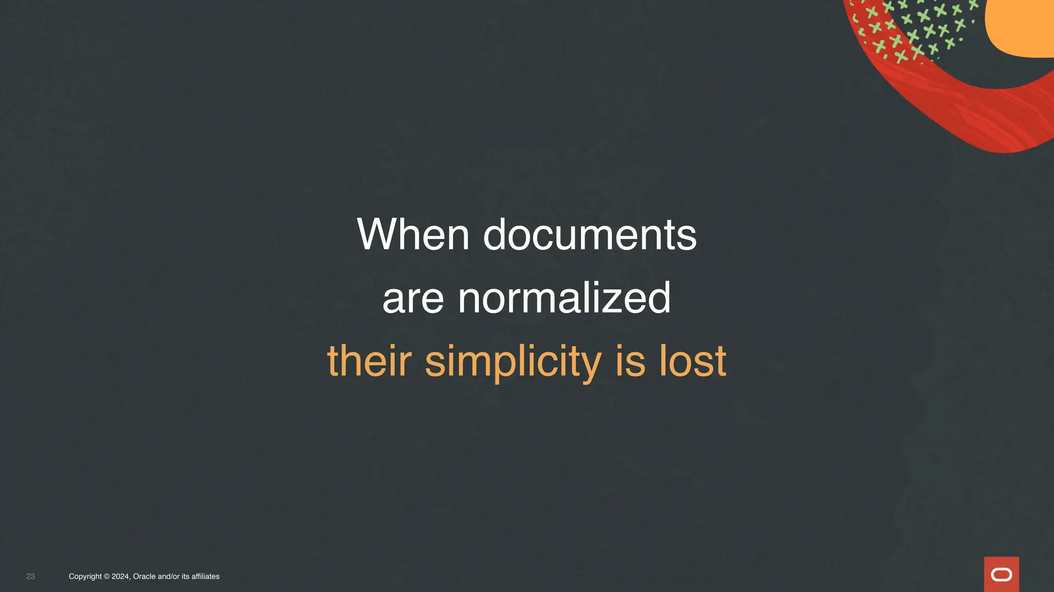 Copyright © 2024, Oracle and/or its affiliates
23
When documents
are normalized
their simplicity is lost
 