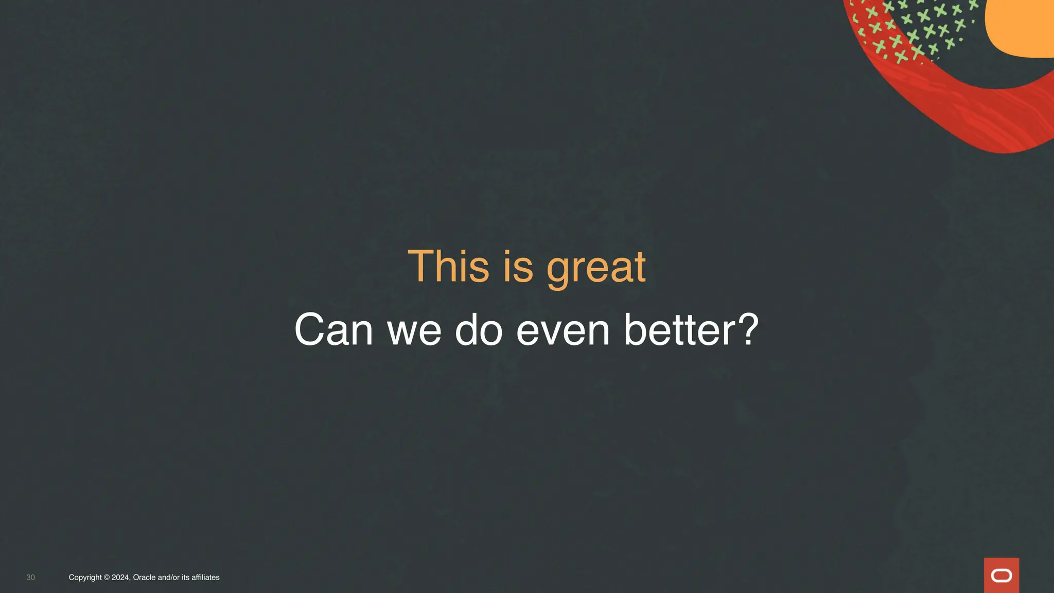 Copyright © 2024, Oracle and/or its affiliates
30
This is great
Can we do even better?
 