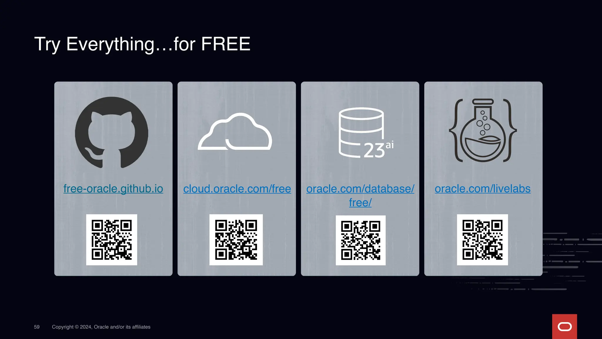 Copyright © 2024, Oracle and/or its affiliates
Try Everything…for FREE
free-oracle.github.io cloud.oracle.com/free oracle.com/database/
free/
oracle.com/livelabs
59
 