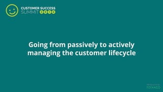 Going from passively to actively
managing the customer lifecycle
 
