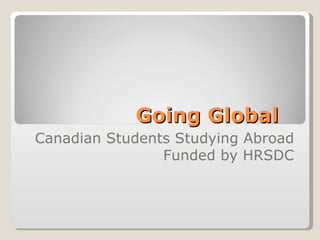 Going Global Canadian Students Studying Abroad Funded by HRSDC 