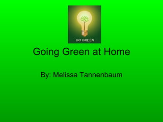 Going Green at Home By: Melissa Tannenbaum 