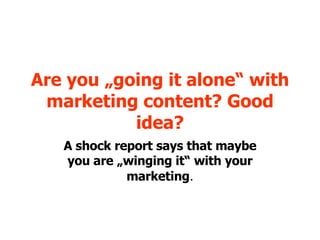 Are you „going it alone“ with marketing content? Good idea? A shock report says that maybe you are „winging it“ with your marketing . 