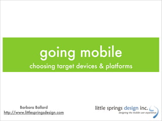 going mobile
              choosing target devices & platforms




         Barbara Ballard
http://www.littlespringsdesign.com