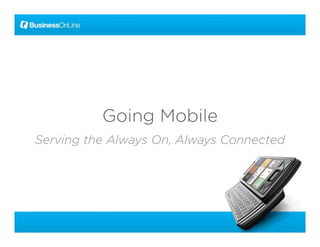Going Mobile
Serving the Always On, Always Connected
                   On
 