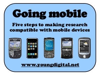 Going mobile
 Five steps to making research
compatible with mobile devices




    www.youngdigital.net
 