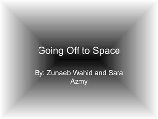 Going Off to Space By:   Zunaeb Wahid and Sara Azmy 