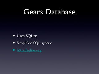 Gears Database Uses SQLite Simplified SQL syntax http://sqlite.org 