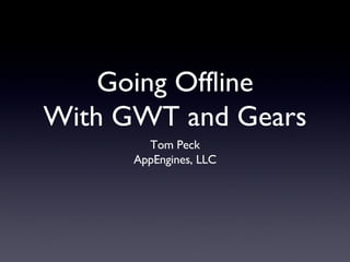 Going Offline With GWT and Gears ,[object Object],[object Object]