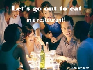 Let’s go out to eat
in a restaurant!
By
Ann Kennedy
 