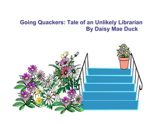 Going Quackers: Tale of an Unlikely Librarian
                       By Daisy Mae Duck
 