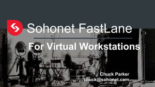 Sohonet FastLane
For Virtual Workstations
Chuck Parker
chuck@sohonet.com
 