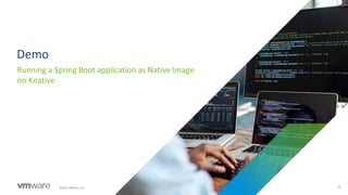 28
©2021 VMware, Inc.
Demo
Running a Spring Boot application as Native Image
on Knative
 