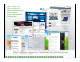 These brands and organizations use social media as a way to listen, engage, instill trust and build relationships… From left to right:  Dunkin Donuts on Twitter, The NAVY blog, President Obama’s many online platforms, The Mayo Clinic’s community, WePC’s community, and Comcast Bonnie—Comcasts’s online customer service initiative on Twitter. Channel V Media  30  